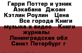 Гарри Поттер и узник Азкабана. Джоан Кэтлин Роулин › Цена ­ 1 500 - Все города Книги, музыка и видео » Книги, журналы   . Ленинградская обл.,Санкт-Петербург г.